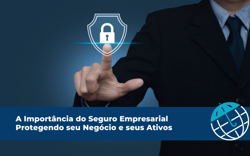 A Importância do Seguro Empresarial: Protegendo seu Negócio e seus Ativos