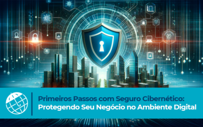 Primeiros Passos com Seguro Cibernético: Protegendo Seu Negócio no Ambiente Digital